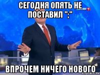 сегодня опять не поставил ";" впрочем ничего нового