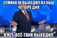 семика не выходил из общ четыре дня а нет, всё-таки выходил