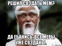решил создать мем? да ебанись, все меры уже созданы.