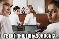  ты не пишешь доносы?