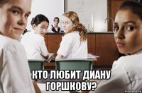  кто любит диану горшкову?