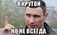 я крутой но не всегда