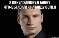 я кинул хаешку в банку что-бы авапер на миду ослеп 