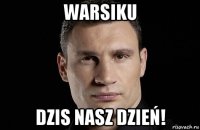 warsiku dzis nasz dzień!