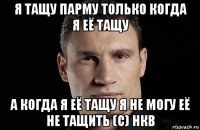 я тащу парму только когда я её тащу а когда я её тащу я не могу её не тащить (с) нкв