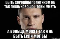 быть хорошим политиком не так лишь хорошо чтобы уметь а вообще может так и не быть если мог бы