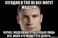 сегодня в топ не все могут модели. вернее, модели могут не только лишь все, мало кто может это делать.