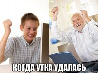  когда утка удалась