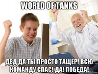 world of tanks дед да ты просто тащер! всю команду спас! да! победа!