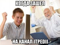 когда зашел на канал itpedii