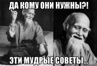 да кому они нужны?! эти мудрые советы...