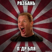 разбань п*др бля