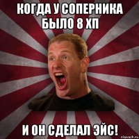 когда у соперника было 8 хп и он сделал эйс!