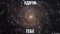 удачи тебе