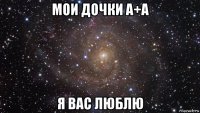 мои дочки а+а я вас люблю