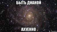 быть дианой ахуенно