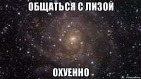 общаться с лизой охуенно