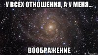 у всех отношения, а у меня... воображение