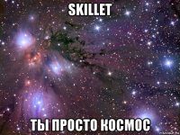 skillet ты просто космос