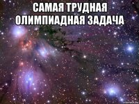 самая трудная олимпиадная задача 