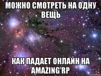 можно смотреть на одну вещь как падает онлайн на amazing rp