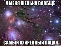 у меня женька вообще самый ахиренный пацан