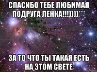 спасибо тебе любимая подруга ленка!!!))))*** за то что ты такая есть на этом свете