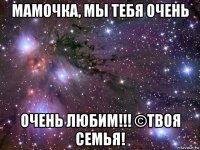 мамочка, мы тебя очень очень любим!!! ©твоя семья!