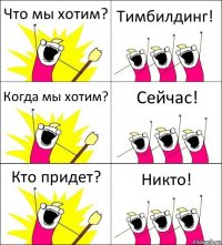 Что мы хотим? Тимбилдинг! Когда мы хотим? Сейчас! Кто придет? Никто!