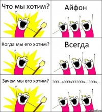 Что мы хотим? Айфон Когда мы его хотим? Всегда Зачем мы его хотим? ЭЭЭ...эЭЭЭэЭЭЭЭЭэ....ЭЭЭэ,..