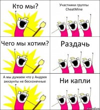 Кто мы? Участники группы CheatMine Чего мы хотим? Раздачь А мы думаем что у Андрея аккаунты не бесконечные Ни капли