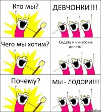 Кто мы? ДЕВЧОНКИ!!! Чего мы хотим? Сидеть и ничего не делать! Почему? МЫ - ЛОДОРИ!!!