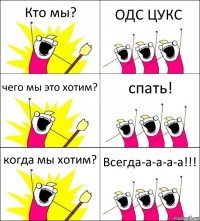 Кто мы? ОДС ЦУКС чего мы это хотим? спать! когда мы хотим? Всегда-а-а-а-а!!!