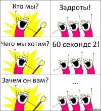 Кто мы? Задроты! Чего мы хотим? 60 секондс 2! Зачем он вам? ...