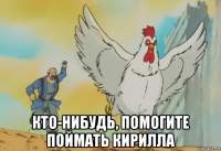  кто-нибудь, помогите поймать кирилла