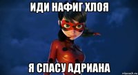 иди нафиг хлоя я спасу адриана