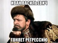 иван васильевич гоняет регрессию