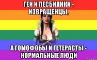 геи и лесбиянки - извращенцы, а гомофобы и гетерасты - нормальные люди