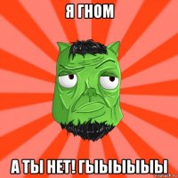 я гном а ты нет! гыыыыыы