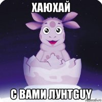 хаюхай с вами лунтguy