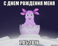 с днем рождения меня 7.05.2016