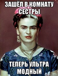 зашёл в комнату сестры теперь ультра модный