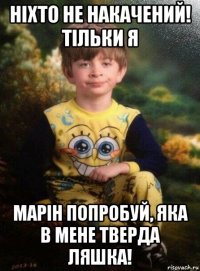 ніхто не накачений! тільки я марін попробуй, яка в мене тверда ляшка!