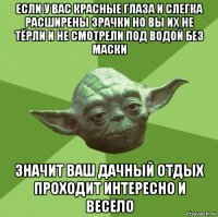 если у вас красные глаза и слегка расширены зрачки но вы их не тёрли и не смотрели под водой без маски значит ваш дачный отдых проходит интересно и весело