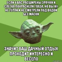 если у вас расширены зрачки и слегка покраснели глаза, но вы их не тёрли и не смотрели под водой без маски значит ваш дачный отдых проходит интересно и весело