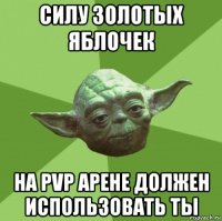 силу золотых яблочек на pvp арене должен использовать ты