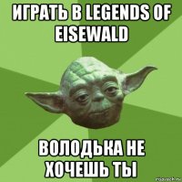 играть в legends of eisewald володька не хочешь ты