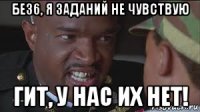 без6, я заданий не чувствую гит, у нас их нет!