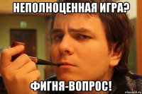 неполноценная игра? фигня-вопрос!