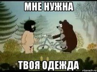 мне нужна твоя одежда
